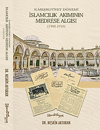 II. MEŞRUTİYET DÖNEMİ İSLAMCILIK AKIMININ MEDRESE ALGISI (1908-1918)